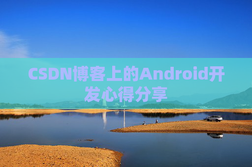 CSDN博客上的Android开发心得分享